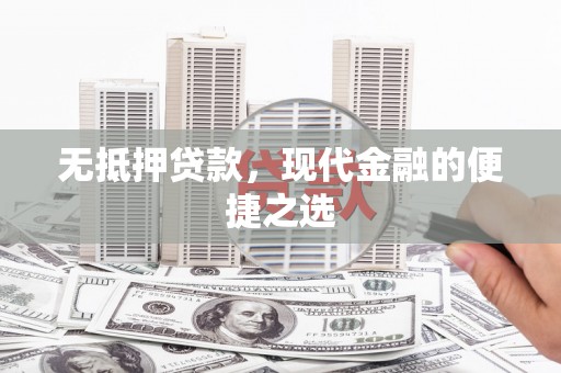 南乐无抵押贷款，现代金融的便捷之选