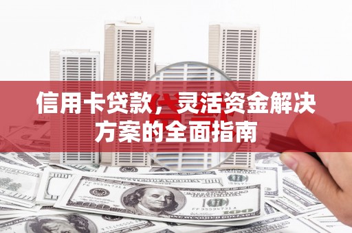 南乐信用卡贷款，灵活资金解决方案的全面指南