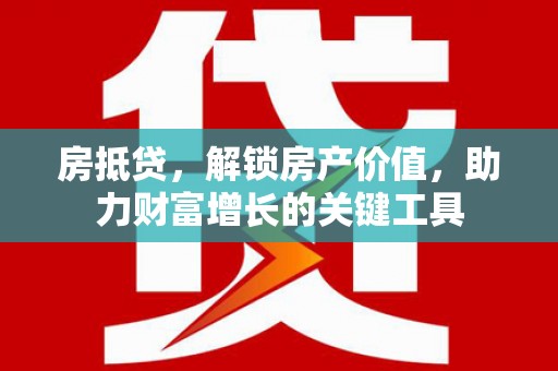 南乐房抵贷，解锁房产价值，助力财富增长的关键工具