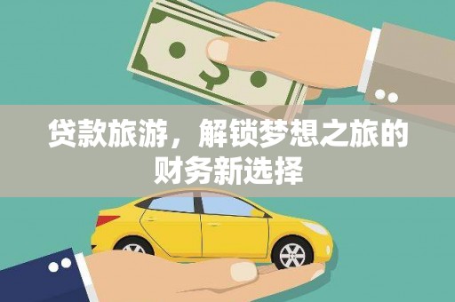 南乐贷款旅游，解锁梦想之旅的财务新选择