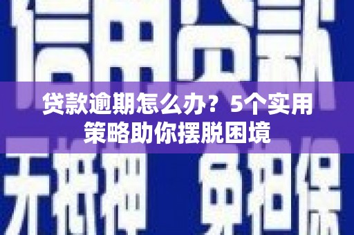 南乐贷款逾期怎么办？5个实用策略助你摆脱困境