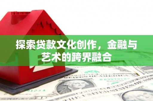 南乐探索贷款文化创作，金融与艺术的跨界融合