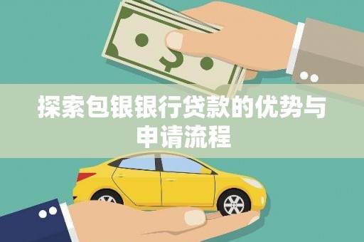 南乐探索包银银行贷款的优势与申请流程