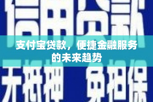 南乐支付宝贷款，便捷金融服务的未来趋势