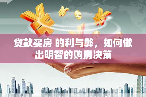 南乐贷款买房 的利与弊，如何做出明智的购房决策