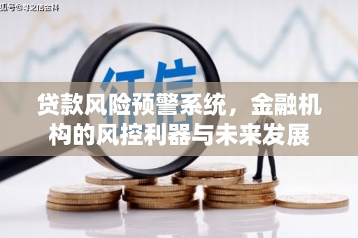 南乐贷款风险预警系统，金融机构的风控利器与未来发展