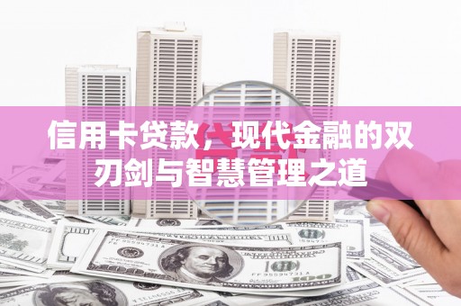 南乐信用卡贷款，现代金融的双刃剑与智慧管理之道
