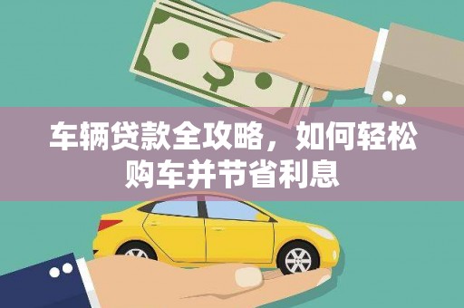 南乐车辆贷款全攻略，如何轻松购车并节省利息