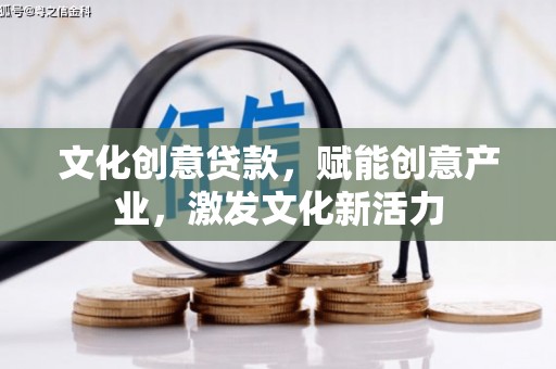 南乐文化创意贷款，赋能创意产业，激发文化新活力