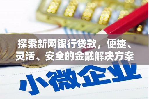 南乐探索新网银行贷款，便捷、灵活、安全的金融解决方案