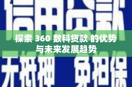 南乐探索 360 数科贷款 的优势与未来发展趋势