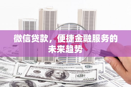 南乐微信贷款，便捷金融服务的未来趋势