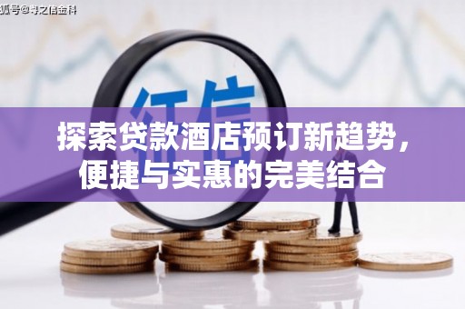 南乐探索贷款酒店预订新趋势，便捷与实惠的完美结合
