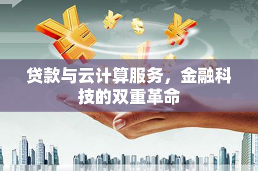 南乐贷款与云计算服务，金融科技的双重革命