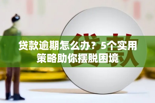 南乐贷款逾期怎么办？5个实用策略助你摆脱困境