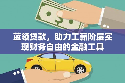 南乐蓝领贷款，助力工薪阶层实现财务自由的金融工具