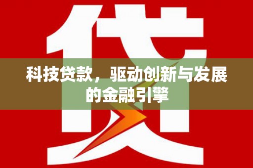 南乐科技贷款，驱动创新与发展的金融引擎