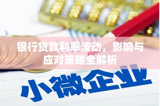 南乐银行贷款利率波动，影响与应对策略全解析