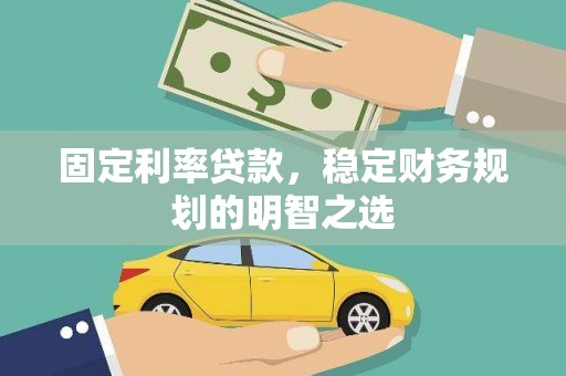 南乐固定利率贷款，稳定财务规划的明智之选