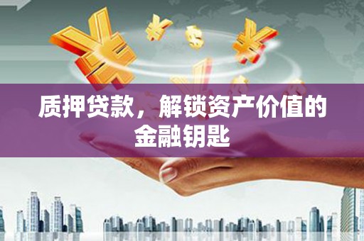 南乐质押贷款，解锁资产价值的金融钥匙