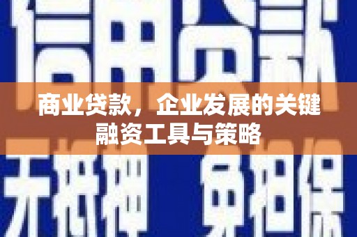 南乐商业贷款，企业发展的关键融资工具与策略