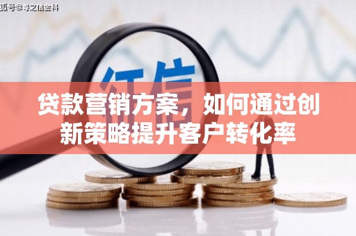 南乐贷款营销方案，如何通过创新策略提升客户转化率