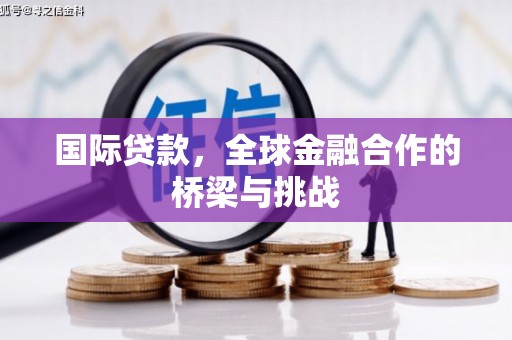 南乐国际贷款，全球金融合作的桥梁与挑战