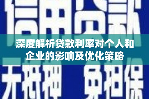 南乐深度解析贷款利率对个人和企业的影响及优化策略
