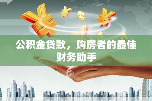 南乐公积金贷款，购房者的最佳财务助手
