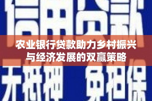 南乐农业银行贷款助力乡村振兴与经济发展的双赢策略