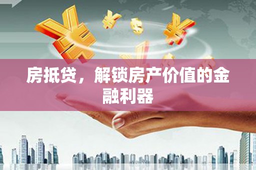 南乐房抵贷，解锁房产价值的金融利器