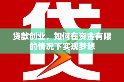 南乐贷款创业，如何在资金有限的情况下实现梦想