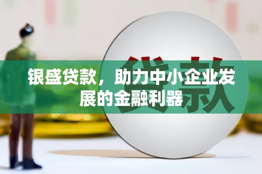 南乐银盛贷款，助力中小企业发展的金融利器