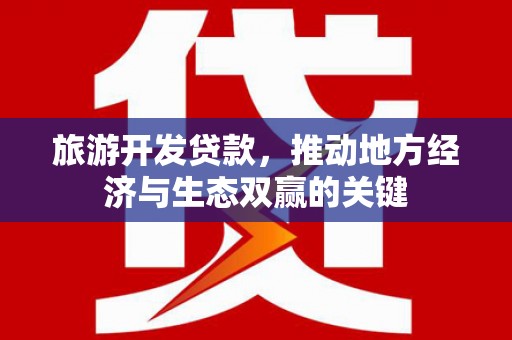 南乐旅游开发贷款，推动地方经济与生态双赢的关键