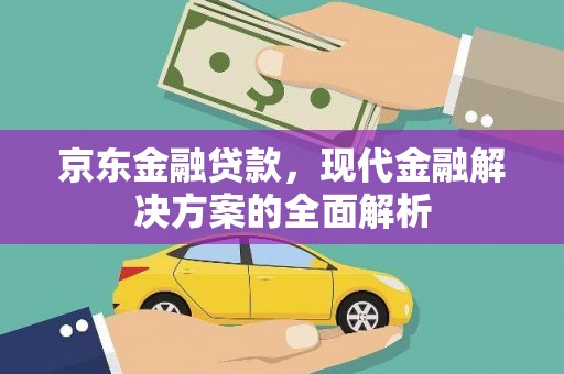 南乐京东金融贷款，现代金融解决方案的全面解析