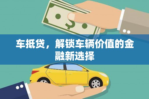 南乐车抵贷，解锁车辆价值的金融新选择