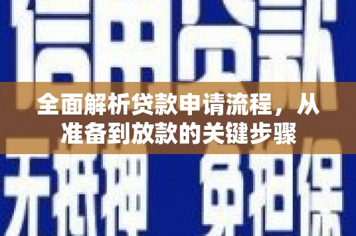 南乐全面解析贷款申请流程，从准备到放款的关键步骤