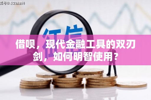 南乐借呗，现代金融工具的双刃剑，如何明智使用？