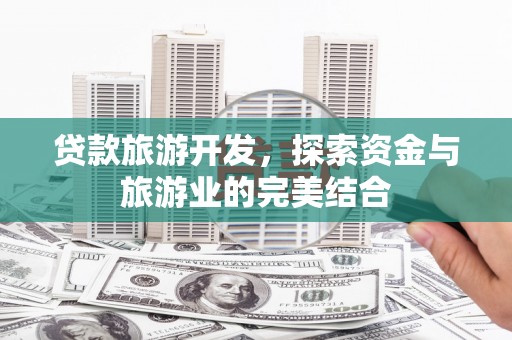 南乐贷款旅游开发，探索资金与旅游业的完美结合