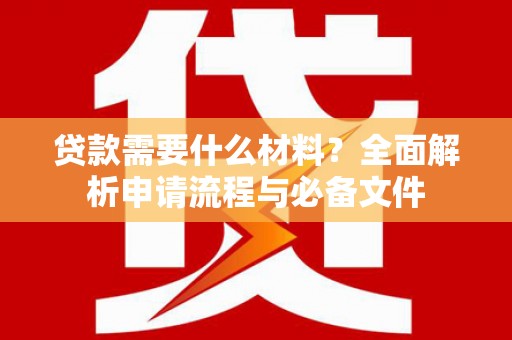 南乐贷款需要什么材料？全面解析申请流程与必备文件