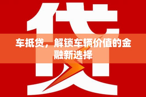 南乐车抵贷，解锁车辆价值的金融新选择