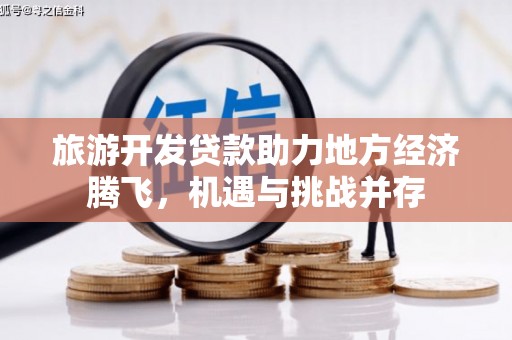南乐旅游开发贷款助力地方经济腾飞，机遇与挑战并存