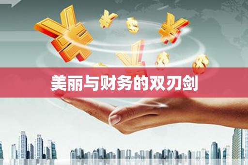 南乐美丽与财务的双刃剑