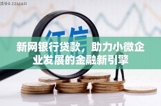南乐新网银行贷款，助力小微企业发展的金融新引擎