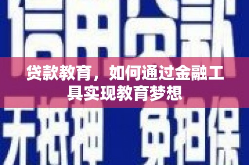 南乐贷款教育，如何通过金融工具实现教育梦想