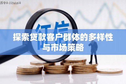 南乐探索贷款客户群体的多样性与市场策略