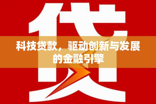 南乐科技贷款，驱动创新与发展的金融引擎