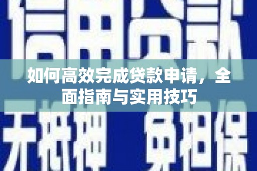 南乐如何高效完成贷款申请，全面指南与实用技巧