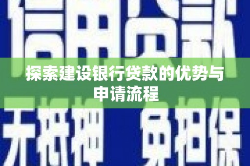 南乐探索建设银行贷款的优势与申请流程