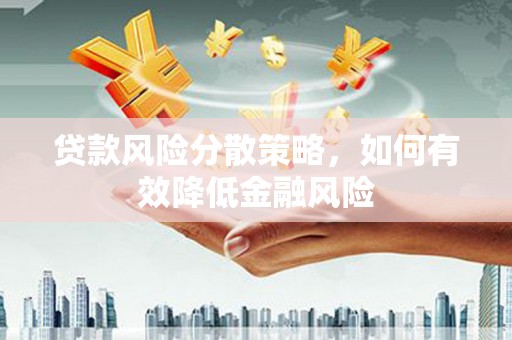 南乐贷款风险分散策略，如何有效降低金融风险
